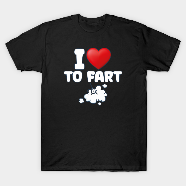 I Love To Fart Funny Joke I Love To Fart T Shirt Teepublic